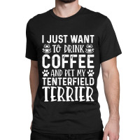 Dog Lover T- Shirt I Just Want To Drink Coffee And Pet My Tenterfield  Classic T-shirt | Artistshot