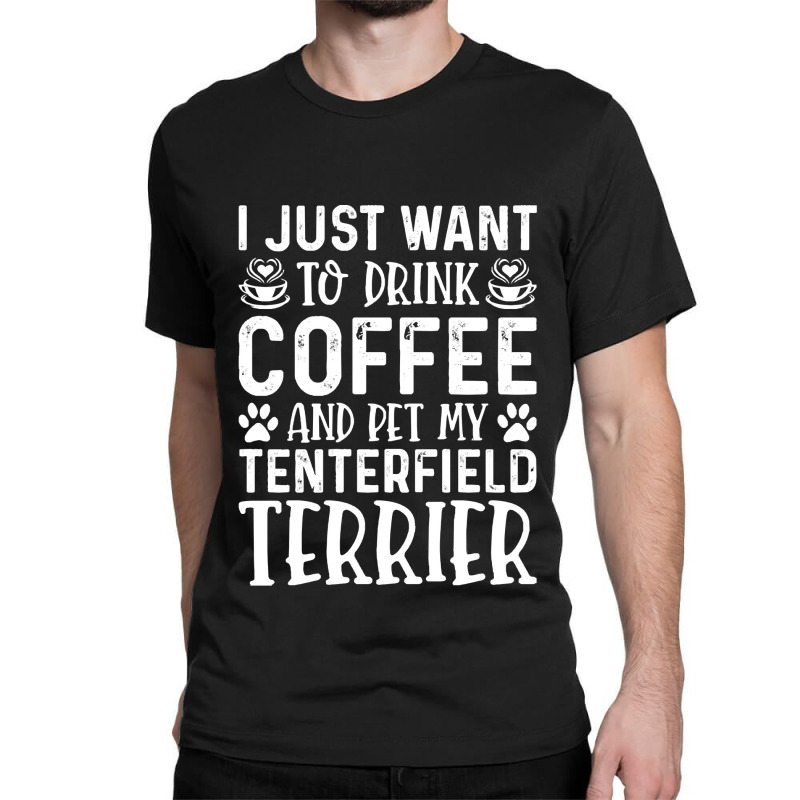 Dog Lover T- Shirt I Just Want To Drink Coffee And Pet My Tenterfield  Classic T-shirt by boilinggyrus | Artistshot