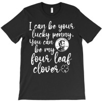 I Can Be Your Lucky Penny You Can Be My Four Leaf Clover T Shirt T-shirt | Artistshot