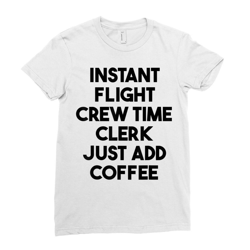 Instant Flight Crew Time Clerk Just Add Coffee T Shirt Ladies Fitted T-Shirt by cm-arts | Artistshot