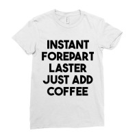 Instant Forepart Laster Just Add Coffee T Shirt Ladies Fitted T-shirt | Artistshot