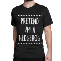 Pretend Im A Hedgehog Pretend I'm A Hedgehog Lazy Easy Halloween Costu Classic T-shirt | Artistshot