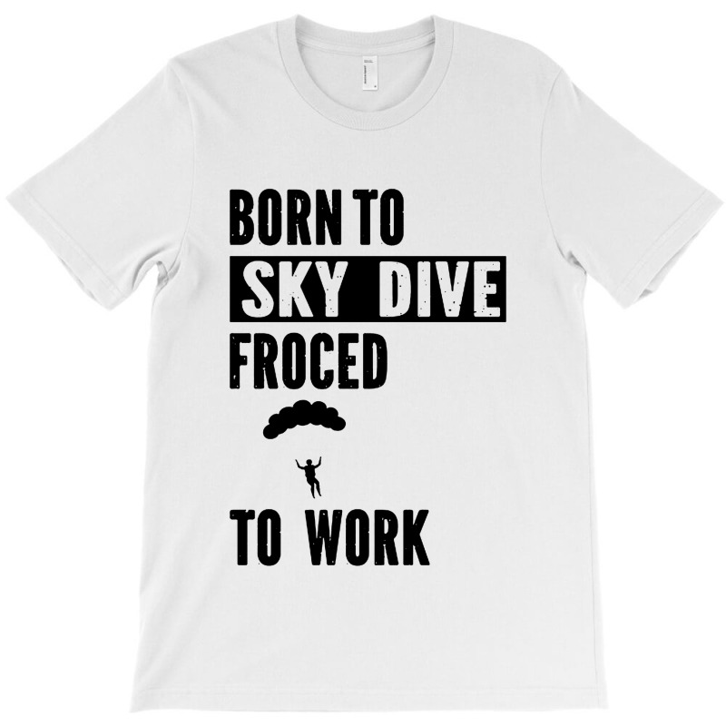 Born To Skydive Forced To Work Parachuting Skydiving T-shirt | Artistshot