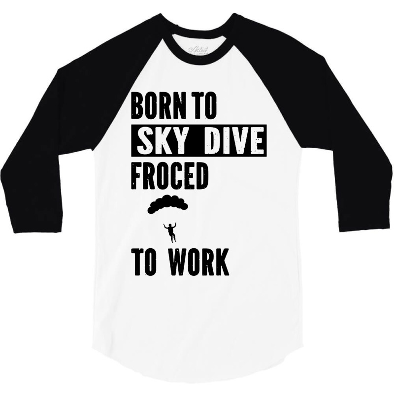 Born To Skydive Forced To Work Parachuting Skydiving 3/4 Sleeve Shirt | Artistshot