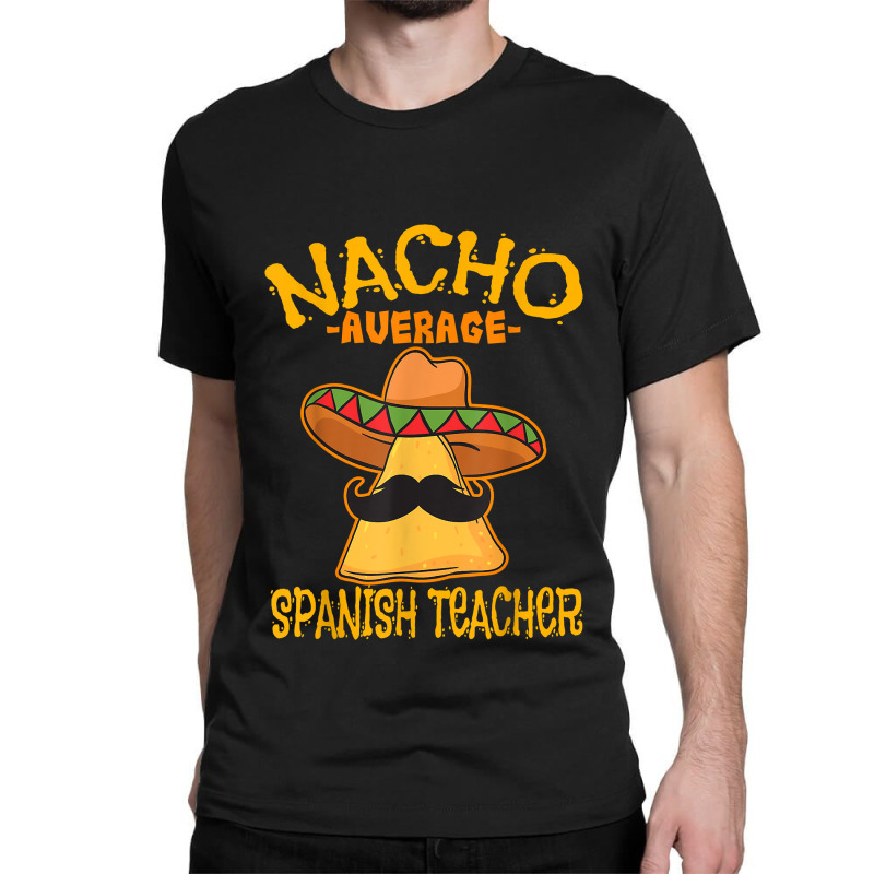 Nacho Average Spanish Teacher Language Tutor Cinco De Mayo Classic T-shirt by GretchenBourdeau | Artistshot