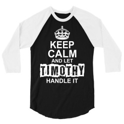 Keep Calm And Let Timothy Handle It 3/4 Sleeve Shirt | Artistshot