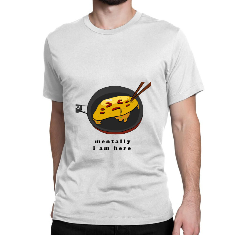 Mentally I Am Here, Omelette Classic T-shirt by melcerries | Artistshot