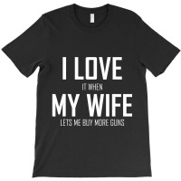 Mens I Love It When My Wife Lets Me Buy More Guns T-shirt | Artistshot