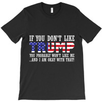 If You Don't Like Trump Then You Won't Like Me T-shirt | Artistshot