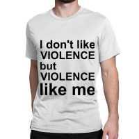 I Don_t Like Violence But Violence Like Me Classic T-shirt | Artistshot