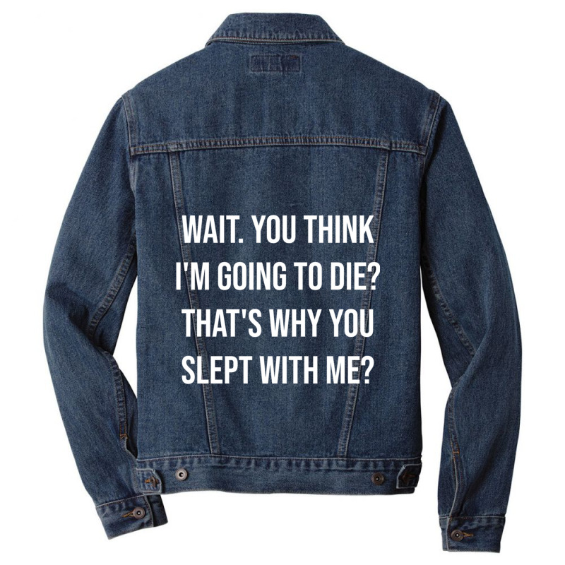 Wait. You Think I_m Going To Die That_s Why You Slept With Me - Love Q Men Denim Jacket | Artistshot