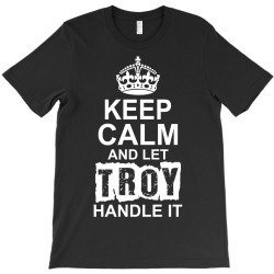 Keep Calm And Let Troy Handle It T-Shirt | Artistshot