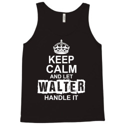 Keep Calm And Let Walter Handle It Tank Top | Artistshot