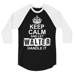 Keep Calm And Let Walter Handle It 3/4 Sleeve Shirt | Artistshot