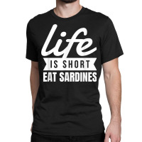 Fun Canned Food Life Is Short Eat Sardines Food Lover T Shirt Classic T-shirt | Artistshot