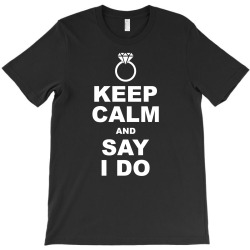 Keep Calm and Say I Do T-Shirt | Artistshot