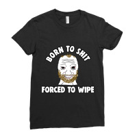 Born To Shit Born To Shit Forced To Wipe Meme Ladies Fitted T-shirt | Artistshot