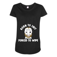 Born To Shit Born To Shit Forced To Wipe Meme Maternity Scoop Neck T-shirt | Artistshot