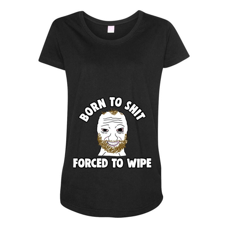 Born To Shit Born To Shit Forced To Wipe Meme Maternity Scoop Neck T-shirt by RHONDAHARRISON | Artistshot