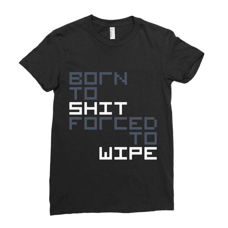 Born To Shit Forced To Wipe  (5) Ladies Fitted T-Shirt by RHONDAHARRISON | Artistshot