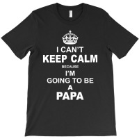 I Cant Keep Calm Because I Am Going To Be A Papa T-shirt | Artistshot