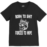 Born To Shit Forced To Wipe - Funny Skull Nihilism V-neck Tee | Artistshot