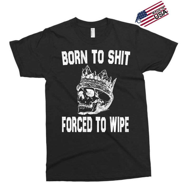 Born To Shit Forced To Wipe - Funny Skull Nihilism Exclusive T-shirt by RHONDAHARRISON | Artistshot