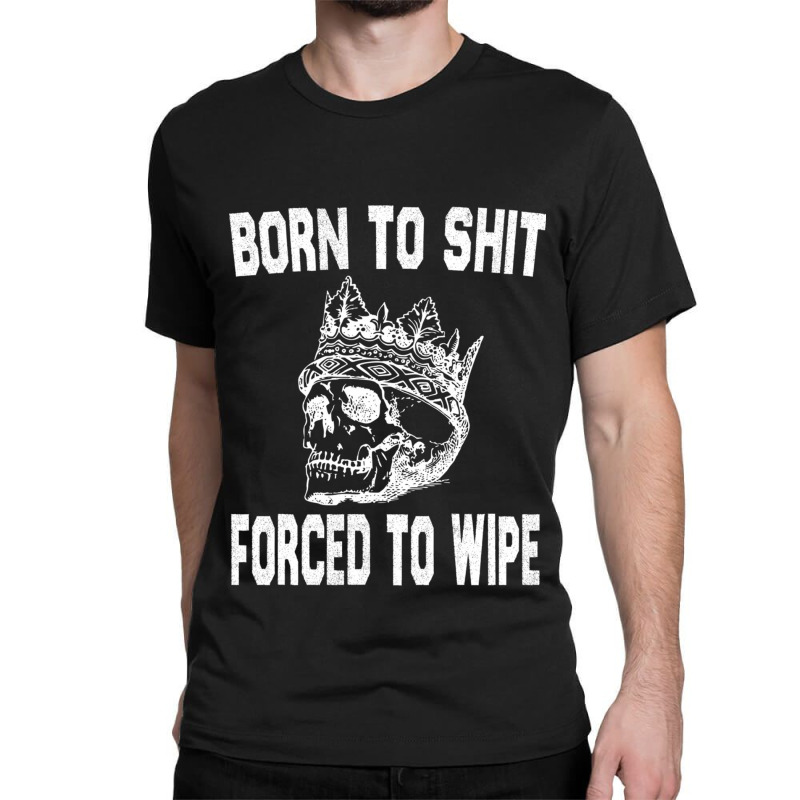 Born To Shit Forced To Wipe - Funny Skull Nihilism Classic T-shirt by RHONDAHARRISON | Artistshot