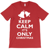 Keep Calm Its Only Christmas T-shirt | Artistshot