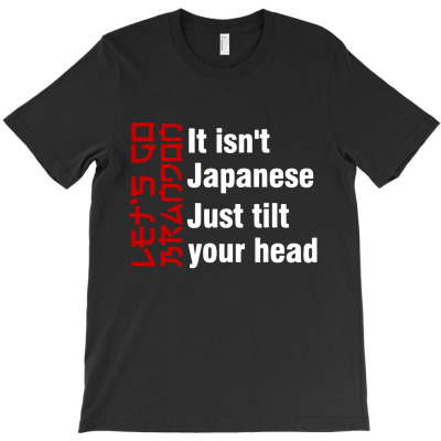 It Isnt Japanese Just Tilt Your Head T-shirt Designed By Samuel Bandonty