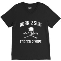 Born To Shit, Forced To Wipe    (3) V-neck Tee | Artistshot