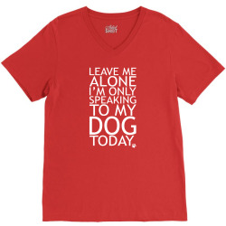 Leave Me Alone, I'm Only Speaking To My Dog Today. V-Neck Tee | Artistshot