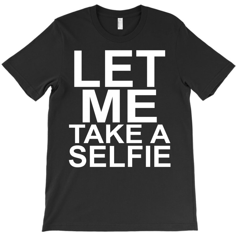 Let Me Take A Selfie T-shirt | Artistshot