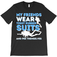 My Friends Wear Tight Rubber Suits  Scuba Diving & Diver T-shirt | Artistshot