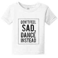 Do Not Feel Sad, Dance Instead Dance Training Shirt 2 Baby Tee | Artistshot