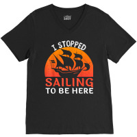 I Stopped Sailing To Be Here Funny Sailor Sailing T Shirt V-neck Tee | Artistshot