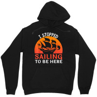 I Stopped Sailing To Be Here Funny Sailor Sailing T Shirt Unisex Hoodie | Artistshot