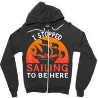 I Stopped Sailing To Be Here Funny Sailor Sailing T Shirt Zipper Hoodie | Artistshot