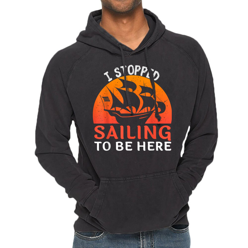 I Stopped Sailing To Be Here Funny Sailor Sailing T Shirt Vintage Hoodie | Artistshot