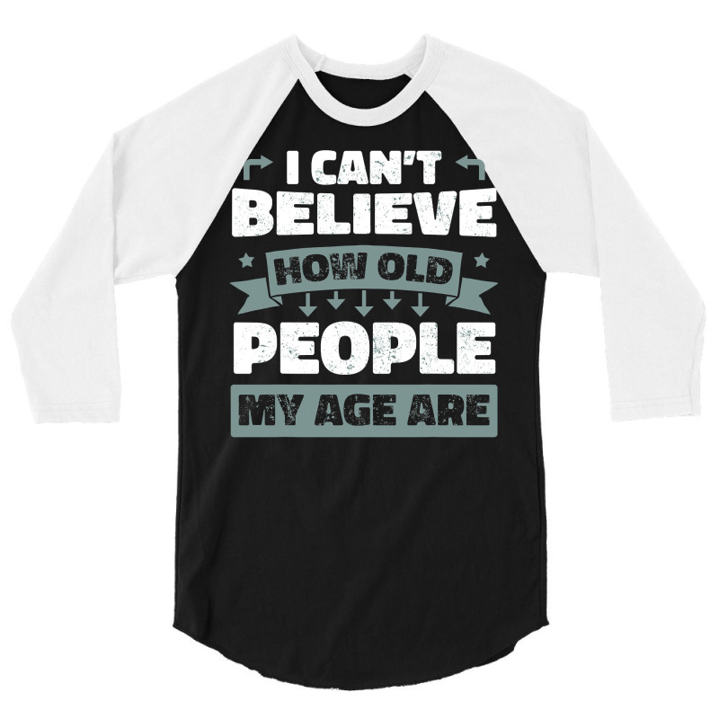 I Can T Believe How Old People My Age Are Shirt Aging Gift 3/4 Sleeve Shirt | Artistshot