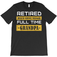 Mens Retired Health Service Manager Full Time Grandpa T Shirt T-shirt | Artistshot