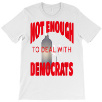 Not Enough Wine To Deal With Conservatives Political Humor T Shirt T-shirt | Artistshot