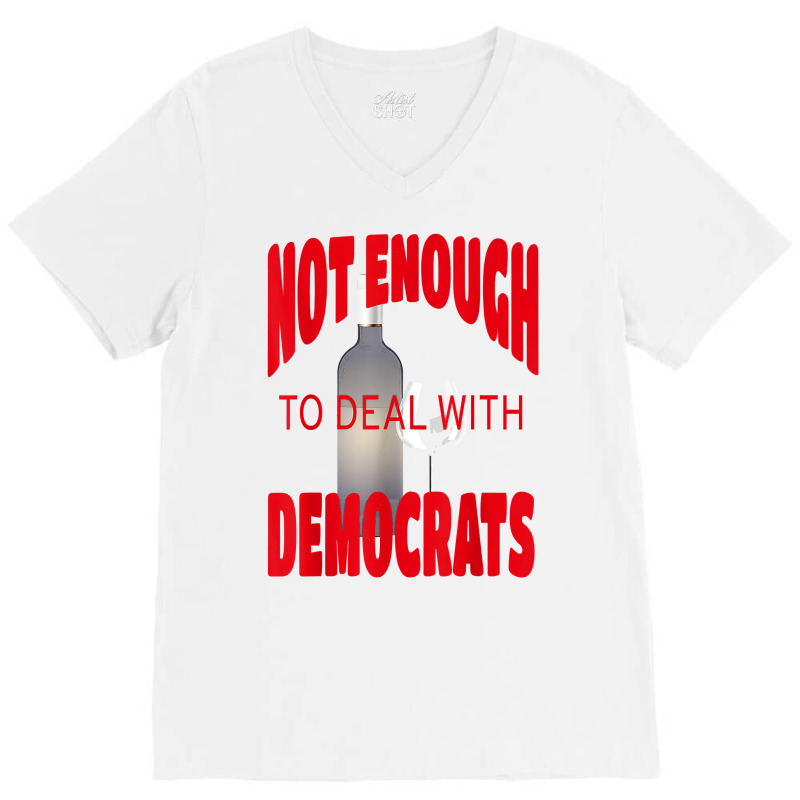 Not Enough Wine To Deal With Conservatives Political Humor T Shirt V-neck Tee | Artistshot