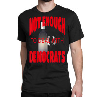 Not Enough Wine To Deal With Conservatives Political Humor T Shirt Classic T-shirt | Artistshot