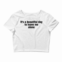 It's A Beautiful Day To Leave Me Alone Crop Top | Artistshot