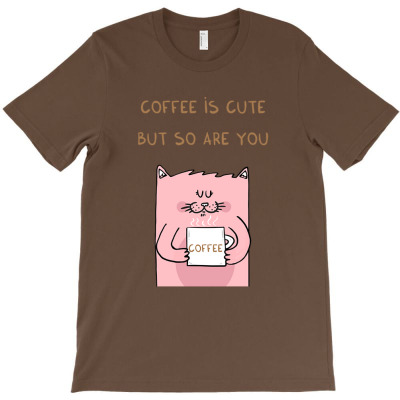 Coffee Is Cute But So Are You T-shirt Designed By Laylai