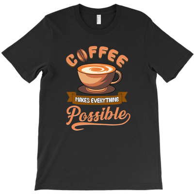Coffee Makes Everything Possible Design For Mom Or Wife Design T-shirt Designed By Laylai
