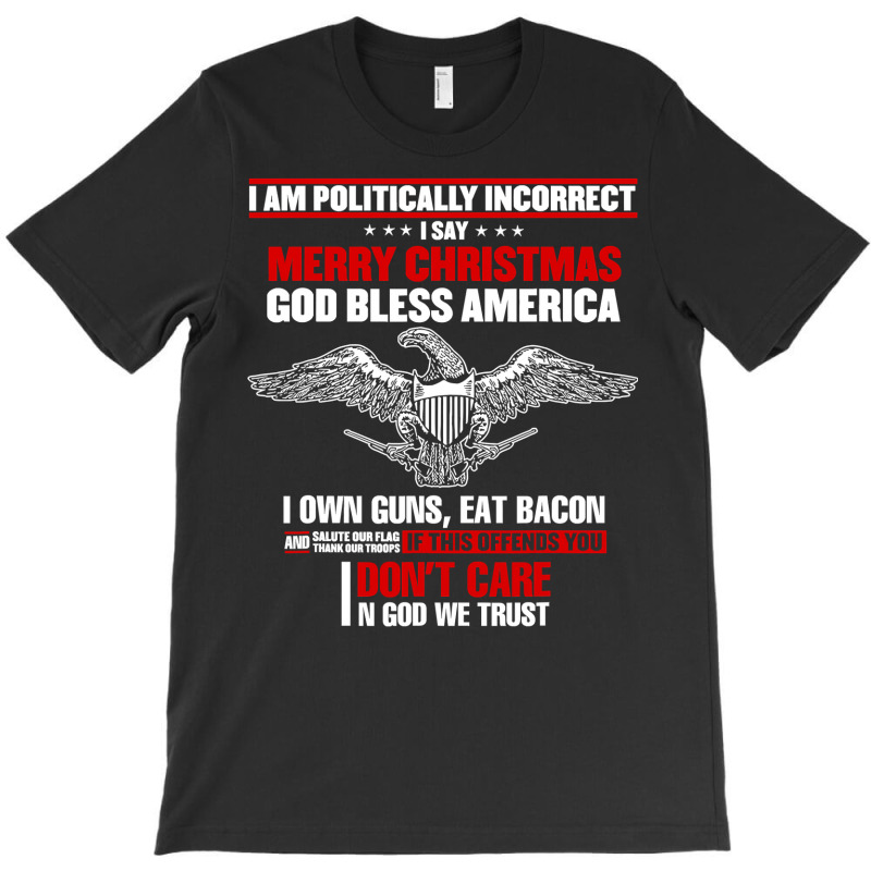 I Am Politically Incorrect I Say Merry Christmas God Bless T Shirt T-shirt | Artistshot