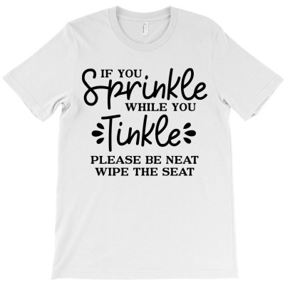 If You Sprinkle While You Tinkle Please Be Neat T-shirt Designed By Arumi