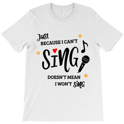 Just Because I Can't Sing Doesn't Mean I Won't Sing T-shirt Designed By Arumi